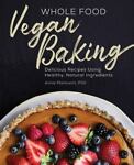 Whole Food Vegan Baking : Delicious Recipes Using Healthy, Natural...